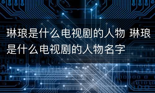 琳琅是什么电视剧的人物 琳琅是什么电视剧的人物名字