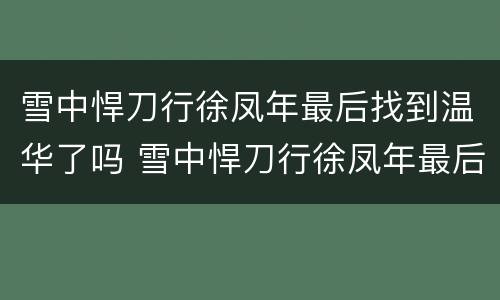 雪中悍刀行徐凤年最后找到温华了吗 雪中悍刀行徐凤年最后找到温华了吗知乎