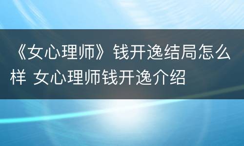 《女心理师》钱开逸结局怎么样 女心理师钱开逸介绍