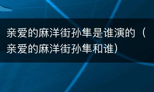 亲爱的麻洋街孙隼是谁演的（亲爱的麻洋街孙隼和谁）