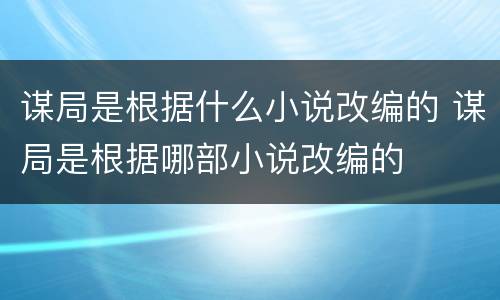 谋局是根据什么小说改编的 谋局是根据哪部小说改编的
