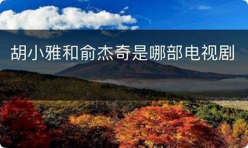 胡小雅和俞杰奇是哪部电视剧