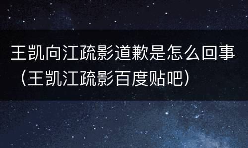 王凯向江疏影道歉是怎么回事（王凯江疏影百度贴吧）