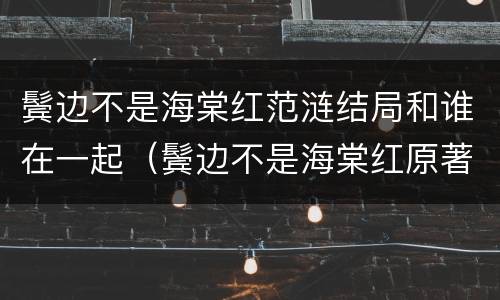 鬓边不是海棠红范涟结局和谁在一起（鬓边不是海棠红原著结局是he吗）