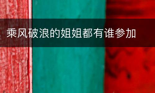 乘风破浪的姐姐都有谁参加