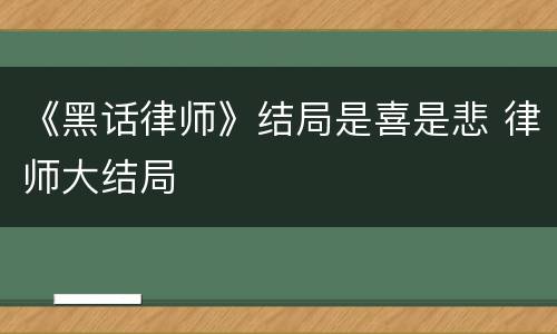 《黑话律师》结局是喜是悲 律师大结局