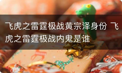 飞虎之雷霆极战黄宗泽身份 飞虎之雷霆极战内鬼是谁