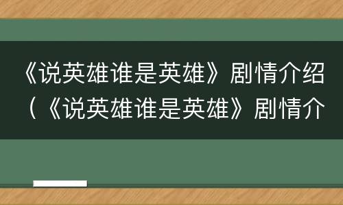 《说英雄谁是英雄》剧情介绍（《说英雄谁是英雄》剧情介绍大结局）