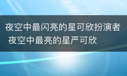 夜空中最闪亮的星可欣扮演者 夜空中最亮的星严可欣