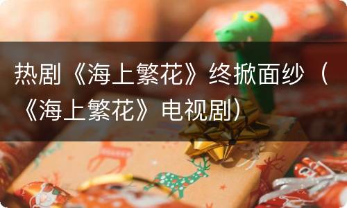 热剧《海上繁花》终掀面纱（《海上繁花》电视剧）