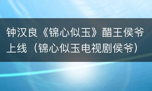 钟汉良《锦心似玉》醋王侯爷上线（锦心似玉电视剧侯爷）
