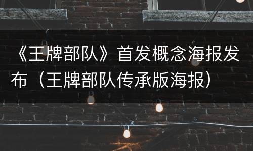 《王牌部队》首发概念海报发布（王牌部队传承版海报）
