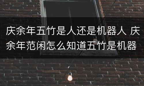 庆余年五竹是人还是机器人 庆余年范闲怎么知道五竹是机器人的