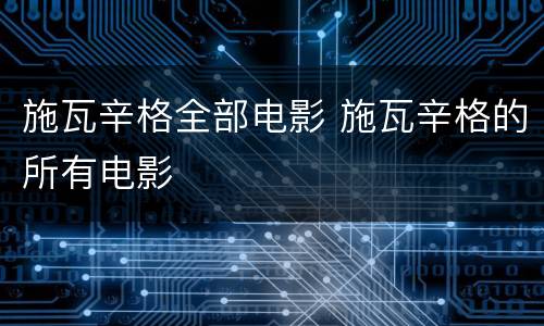 施瓦辛格全部电影 施瓦辛格的所有电影