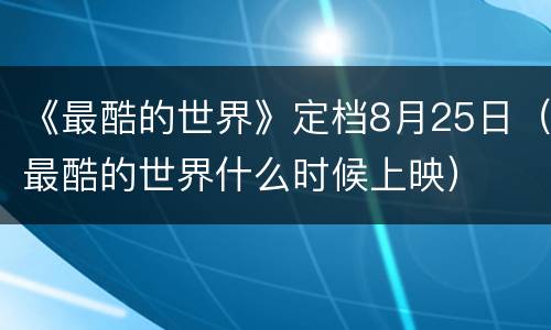 《最酷的世界》定档8月25日（最酷的世界什么时候上映）