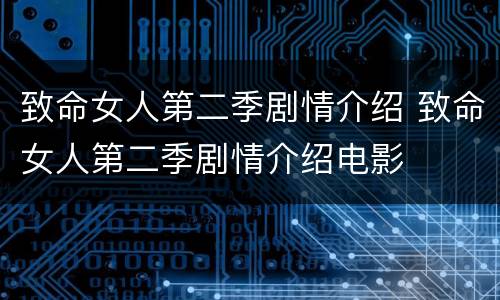 致命女人第二季剧情介绍 致命女人第二季剧情介绍电影