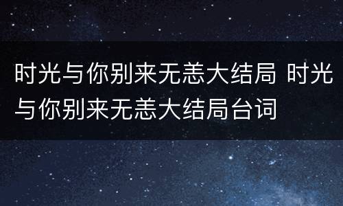 时光与你别来无恙大结局 时光与你别来无恙大结局台词