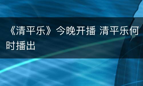 《清平乐》今晚开播 清平乐何时播出