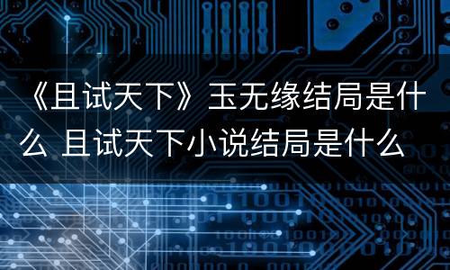 《且试天下》玉无缘结局是什么 且试天下小说结局是什么