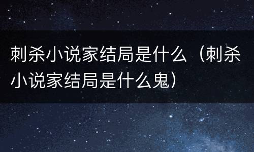 刺杀小说家结局是什么（刺杀小说家结局是什么鬼）