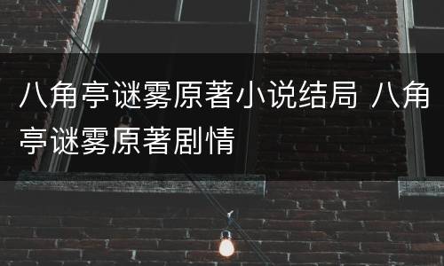 八角亭谜雾原著小说结局 八角亭谜雾原著剧情