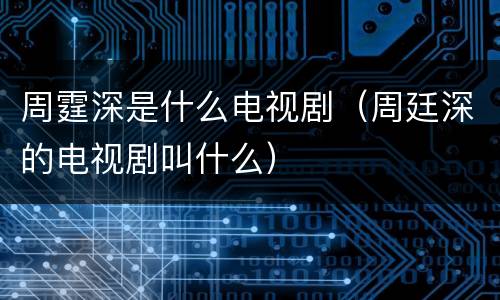 周霆深是什么电视剧（周廷深的电视剧叫什么）