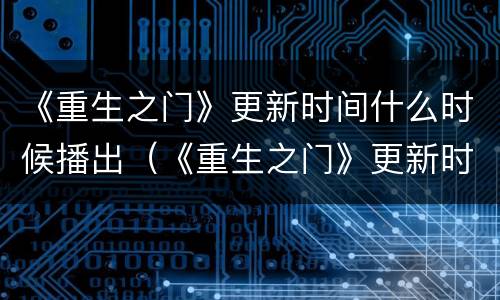 《重生之门》更新时间什么时候播出（《重生之门》更新时间什么时候播出的）