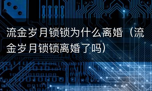 流金岁月锁锁为什么离婚（流金岁月锁锁离婚了吗）