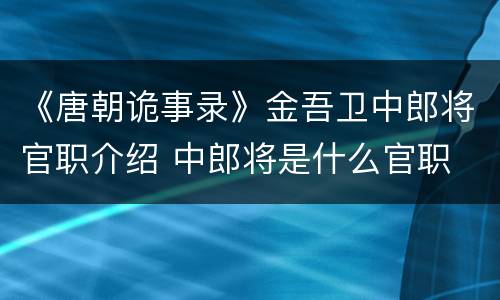 《唐朝诡事录》金吾卫中郎将官职介绍 中郎将是什么官职