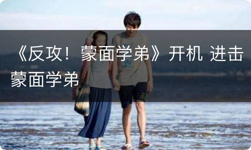 《反攻！蒙面学弟》开机 进击蒙面学弟