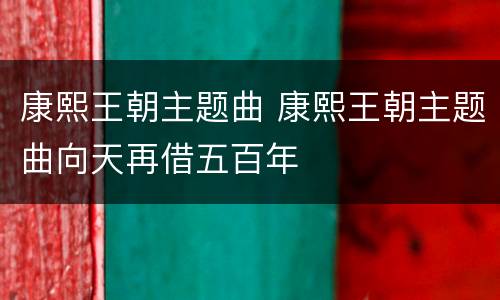 康熙王朝主题曲 康熙王朝主题曲向天再借五百年