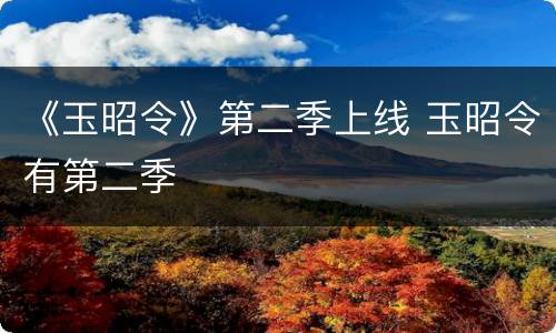 《玉昭令》第二季上线 玉昭令有第二季