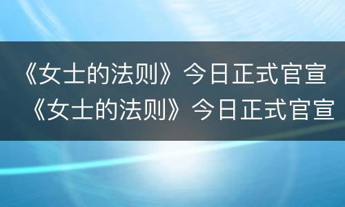 《女士的法则》今日正式官宣 《女士的法则》今日正式官宣是哪一集