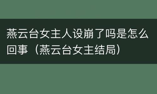 燕云台女主人设崩了吗是怎么回事（燕云台女主结局）