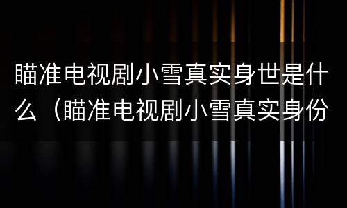 瞄准电视剧小雪真实身世是什么（瞄准电视剧小雪真实身份）