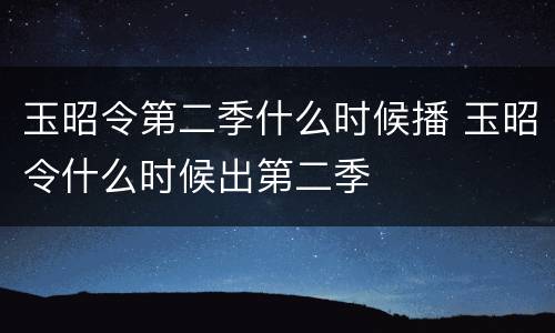玉昭令第二季什么时候播 玉昭令什么时候出第二季