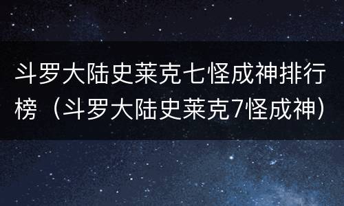 斗罗大陆史莱克七怪成神排行榜（斗罗大陆史莱克7怪成神）