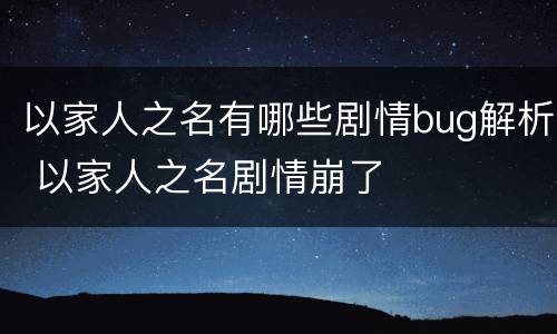 以家人之名有哪些剧情bug解析 以家人之名剧情崩了