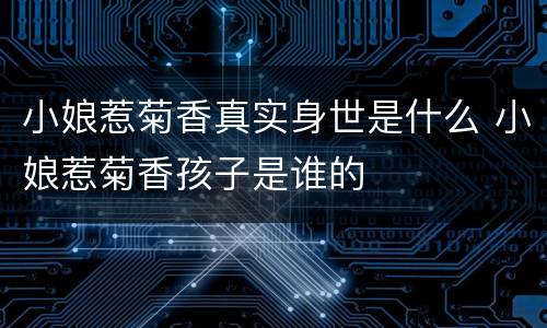 小娘惹菊香真实身世是什么 小娘惹菊香孩子是谁的