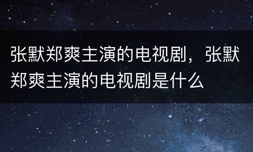 张默郑爽主演的电视剧，张默郑爽主演的电视剧是什么