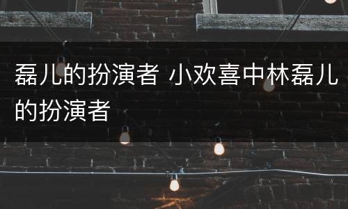 磊儿的扮演者 小欢喜中林磊儿的扮演者
