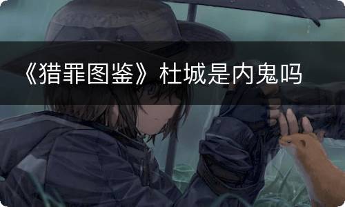 《猎罪图鉴》杜城是内鬼吗