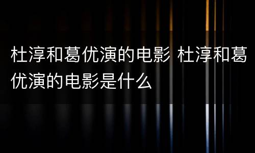 杜淳和葛优演的电影 杜淳和葛优演的电影是什么