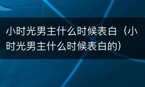 小时光男主什么时候表白（小时光男主什么时候表白的）