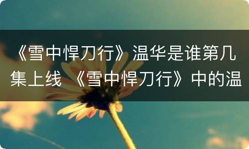 《雪中悍刀行》温华是谁第几集上线 《雪中悍刀行》中的温华