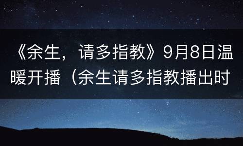 《余生，请多指教》9月8日温暖开播（余生请多指教播出时间9月8日）