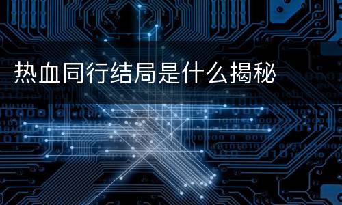 热血同行结局是什么揭秘
