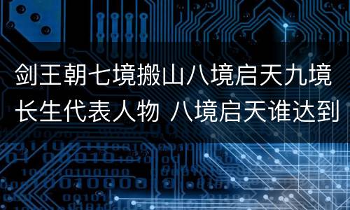 剑王朝七境搬山八境启天九境长生代表人物 八境启天谁达到了