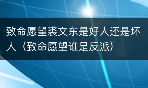 致命愿望裘文东是好人还是坏人（致命愿望谁是反派）