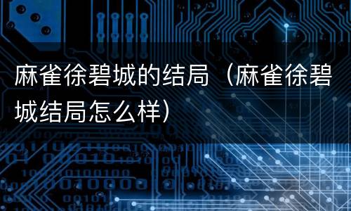 麻雀徐碧城的结局（麻雀徐碧城结局怎么样）